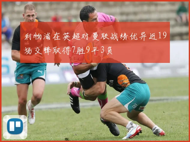 利物浦在英超对曼联战绩优异近19场交锋取得7胜9平3负