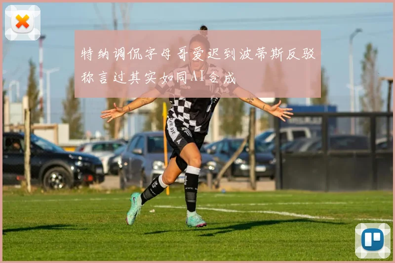 特纳调侃字母哥爱迟到波蒂斯反驳称言过其实如同AI合成