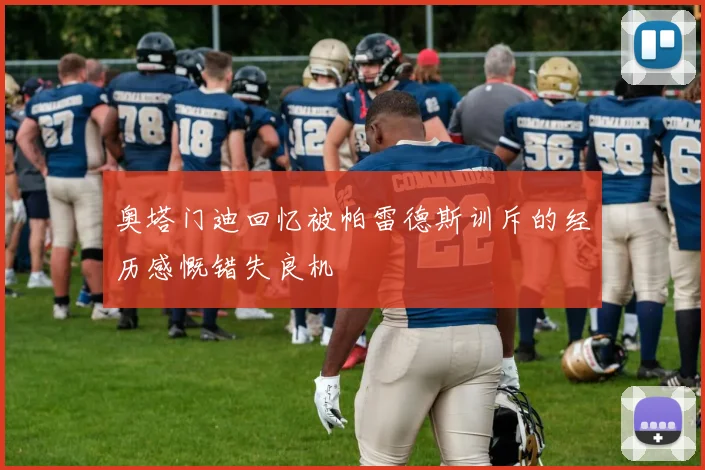 奥塔门迪回忆被帕雷德斯训斥的经历感慨错失良机