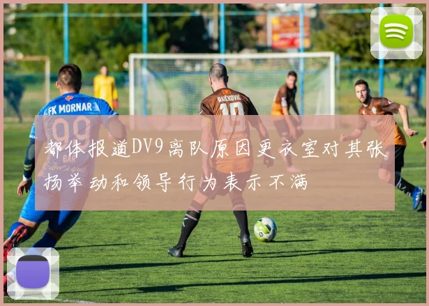 都体报道DV9离队原因更衣室对其张扬举动和领导行为表示不满