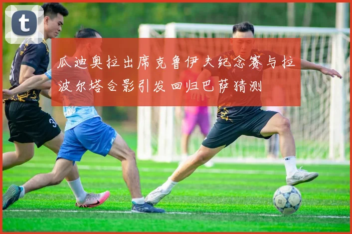 瓜迪奥拉出席克鲁伊夫纪念赛与拉波尔塔合影引发回归巴萨猜测