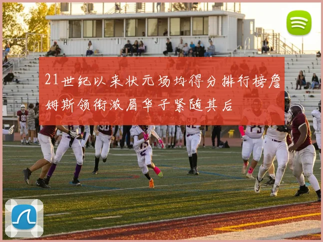 21世纪以来状元场均得分排行榜詹姆斯领衔浓眉华子紧随其后