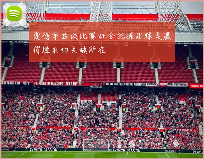 爱德华兹谈比赛机会把握进球是赢得胜利的关键所在