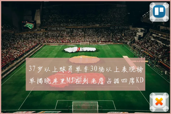 37岁以上球员单季30场以上表现榜单揭晓库里MJ在列老詹占据四席KD今年能否登顶