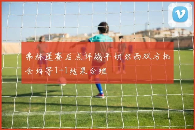 弗林蓬赛后点评战平切尔西双方机会均等1-1结果合理
